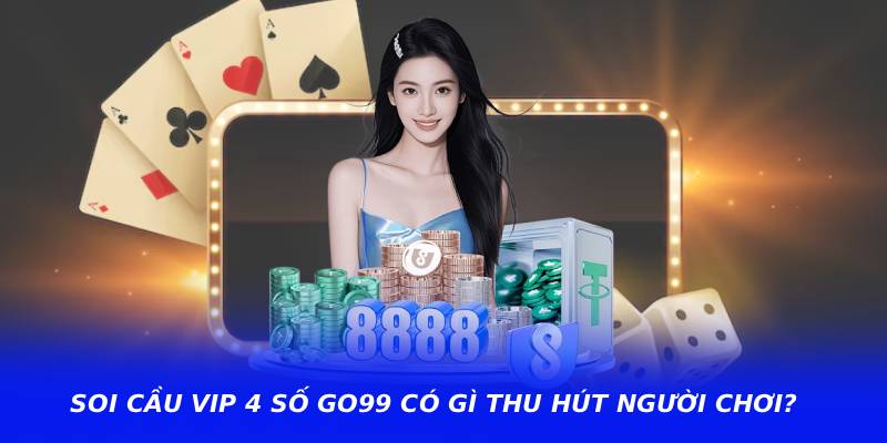 Soi cầu vip 4 số go99 có gì thu hút người chơi?